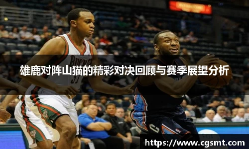 雄鹿对阵山猫的精彩对决回顾与赛季展望分析