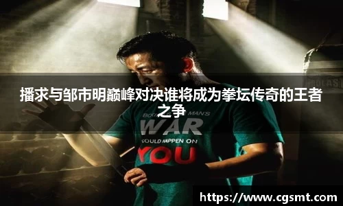 播求与邹市明巅峰对决谁将成为拳坛传奇的王者之争