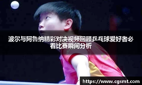 波尔与阿鲁纳精彩对决视频回顾乒乓球爱好者必看比赛瞬间分析