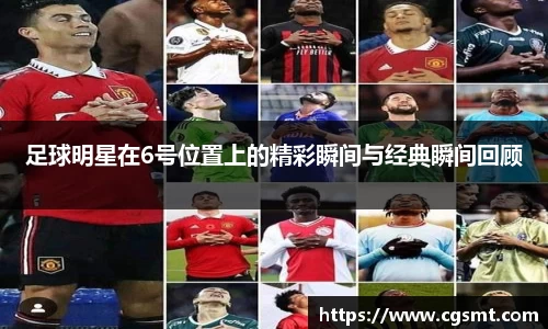 足球明星在6号位置上的精彩瞬间与经典瞬间回顾
