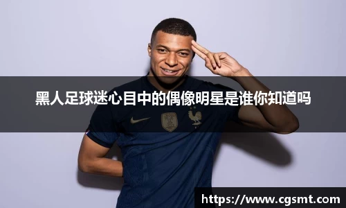 黑人足球迷心目中的偶像明星是谁你知道吗