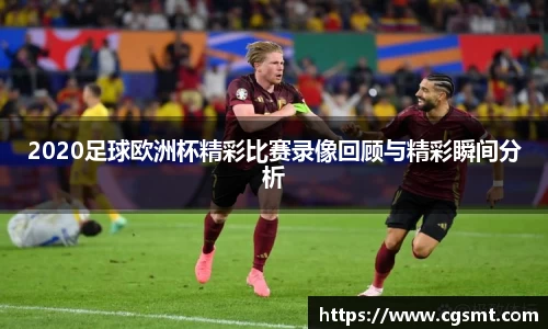 2020足球欧洲杯精彩比赛录像回顾与精彩瞬间分析